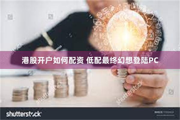 港股开户如何配资 低配最终幻想登陆PC