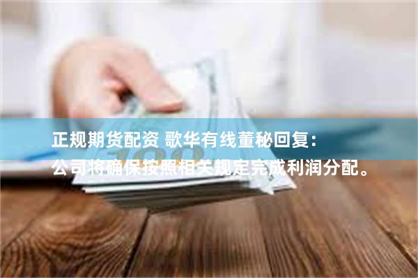 正规期货配资 歌华有线董秘回复：
公司将确保按照相关规定完成利润分配。