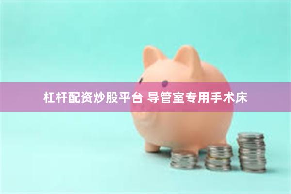 杠杆配资炒股平台 导管室专用手术床