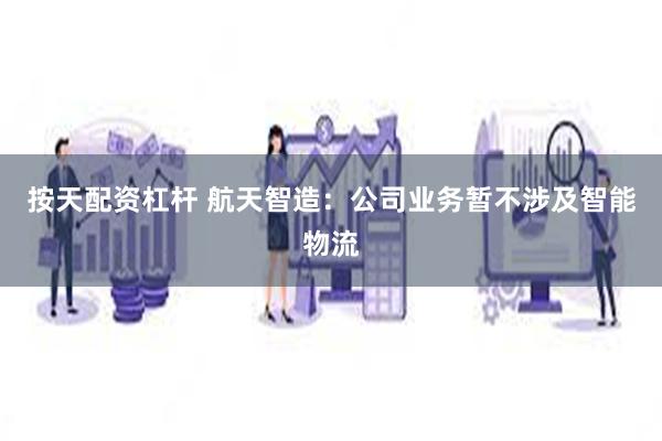 按天配资杠杆 航天智造：公司业务暂不涉及智能物流