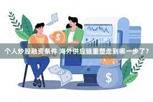 个人炒股融资条件 海外供应链重塑走到哪一步了？