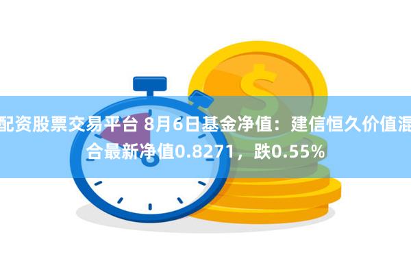 配资股票交易平台 8月6日基金净值：建信恒久价值混合最新净值0.8271，跌0.55%