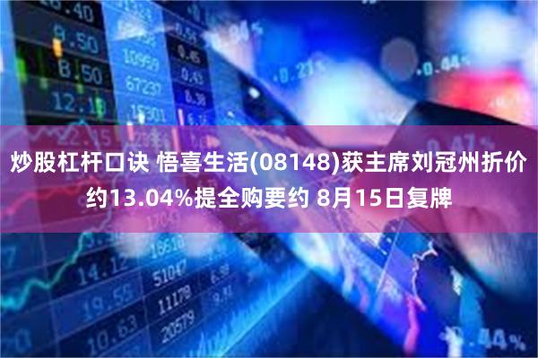 炒股杠杆口诀 悟喜生活(08148)获主席刘冠州折价约13.04%提全购要约 8月15日复牌