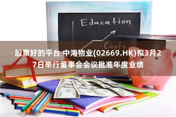 股票好的平台 中海物业(02669.HK)拟3月27日举行董事会会议批准年度业绩