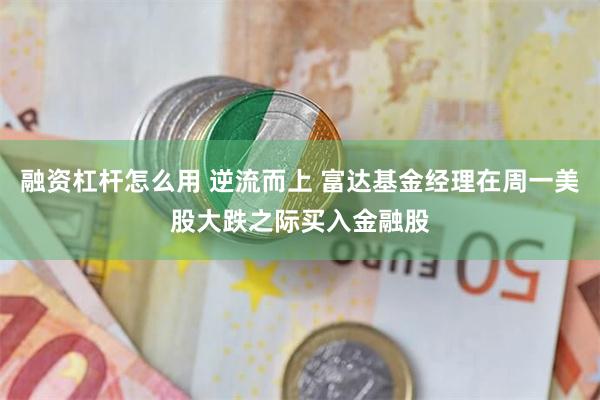 融资杠杆怎么用 逆流而上 富达基金经理在周一美股大跌之际买入金融股