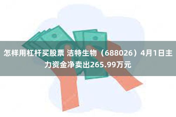 怎样用杠杆买股票 洁特生物（688026）4月1日主力资金净卖出265.99万元