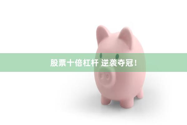 股票十倍杠杆 逆袭夺冠！
