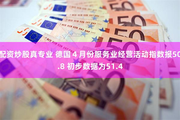 配资炒股真专业 德国４月份服务业经营活动指数报50.8 初步数据为51.4