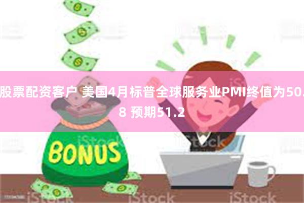 股票配资客户 美国4月标普全球服务业PMI终值为50.8 预期51.2