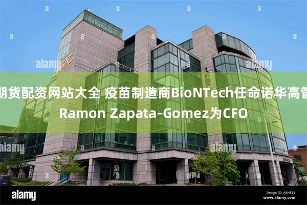 期货配资网站大全 疫苗制造商BioNTech任命诺华高管Ramon Zapata-Gomez为CFO