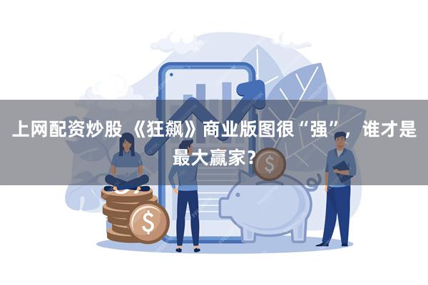 上网配资炒股 《狂飙》商业版图很“强”，谁才是最大赢家？