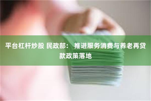 平台杠杆炒股 民政部： 推进服务消费与养老再贷款政策落地