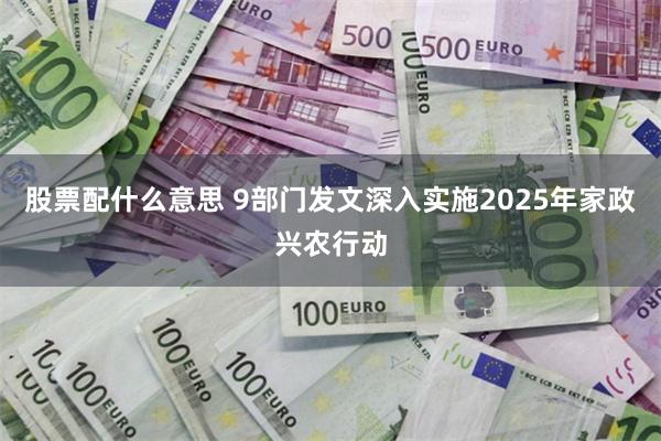 股票配什么意思 9部门发文深入实施2025年家政兴农行动