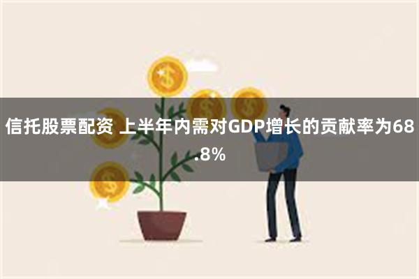 信托股票配资 上半年内需对GDP增长的贡献率为68.8%