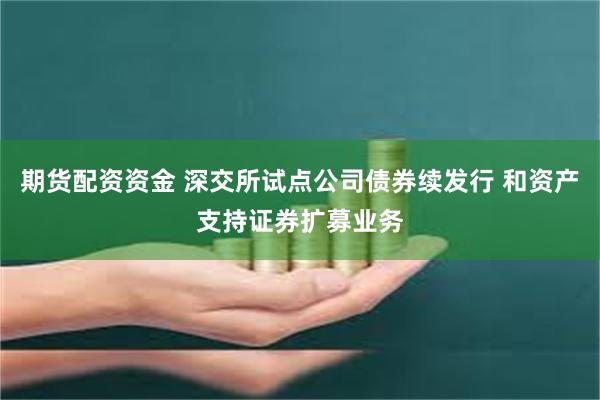 期货配资资金 深交所试点公司债券续发行 和资产支持证券扩募业务