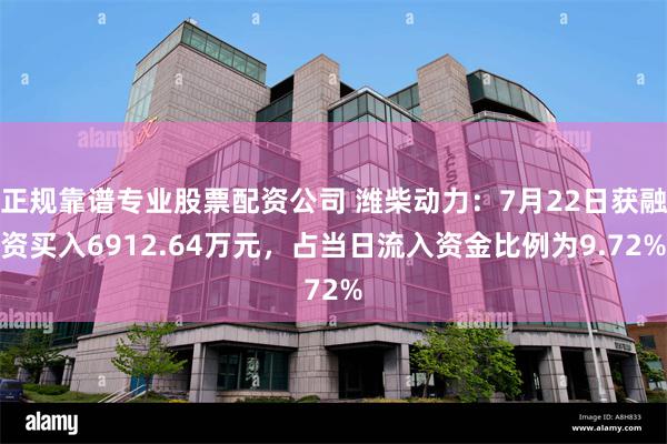 正规靠谱专业股票配资公司 潍柴动力：7月22日获融资买入6912.64万元，占当日流入资金比例为9.72%