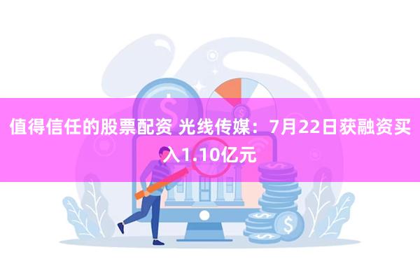 值得信任的股票配资 光线传媒：7月22日获融资买入1.10亿元
