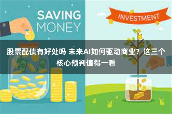 股票配债有好处吗 未来AI如何驱动商业？这三个核心预判值得一看