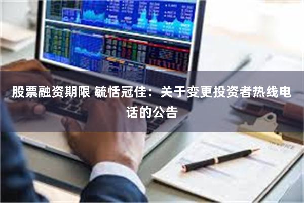 股票融资期限 毓恬冠佳：关于变更投资者热线电话的公告