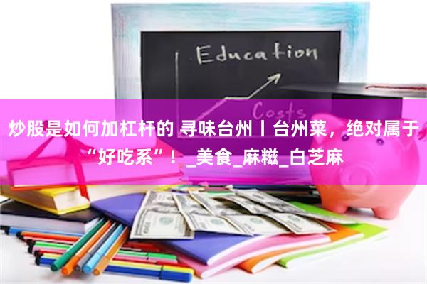 炒股是如何加杠杆的 寻味台州丨台州菜，绝对属于“好吃系”！_美食_麻糍_白芝麻