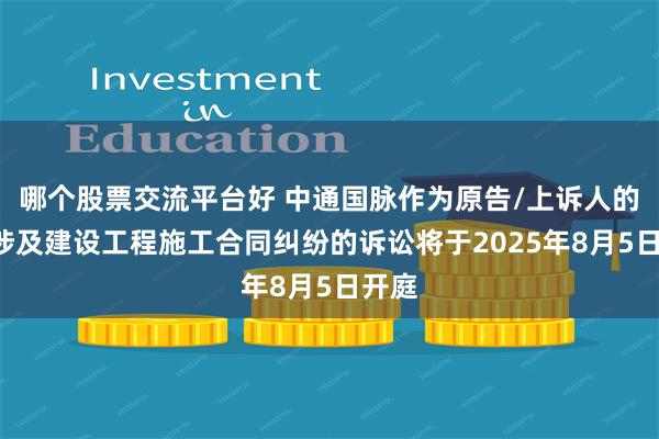 哪个股票交流平台好 中通国脉作为原告/上诉人的1起涉及建设工程施工合同纠纷的诉讼将于2025年8月5日开庭