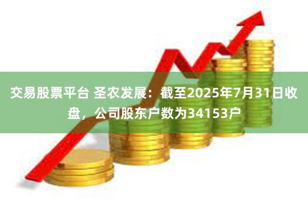 交易股票平台 圣农发展：截至2025年7月31日收盘，公司股东户数为34153户