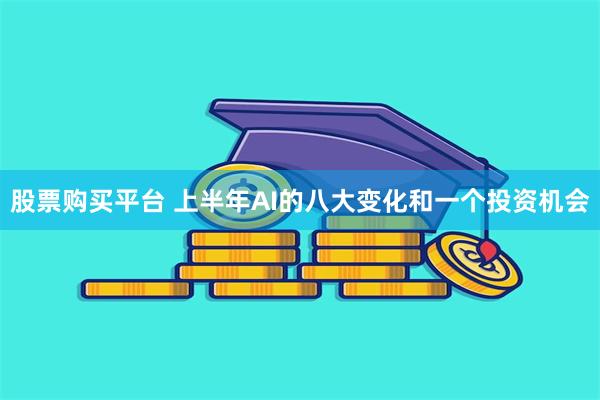 股票购买平台 上半年AI的八大变化和一个投资机会