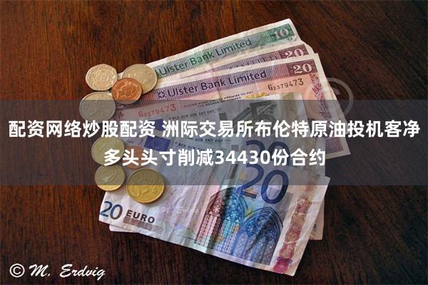 配资网络炒股配资 洲际交易所布伦特原油投机客净多头头寸削减34430份合约