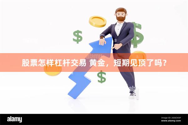 股票怎样杠杆交易 黄金，短期见顶了吗？