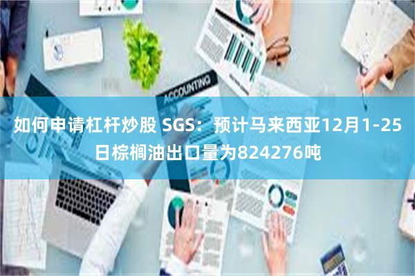 如何申请杠杆炒股 SGS：预计马来西亚12月1-25日棕榈油出口量为824276吨