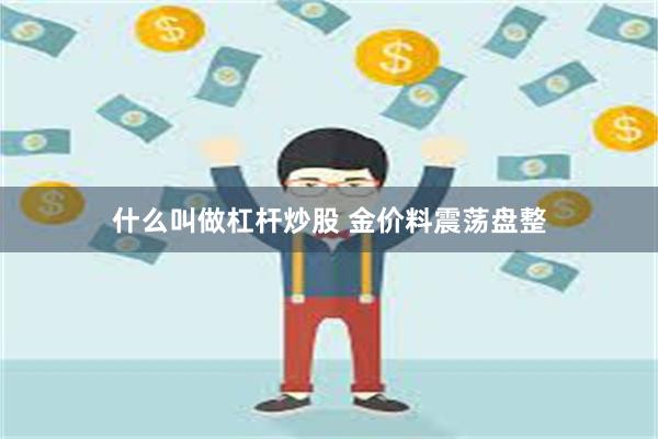 什么叫做杠杆炒股 金价料震荡盘整