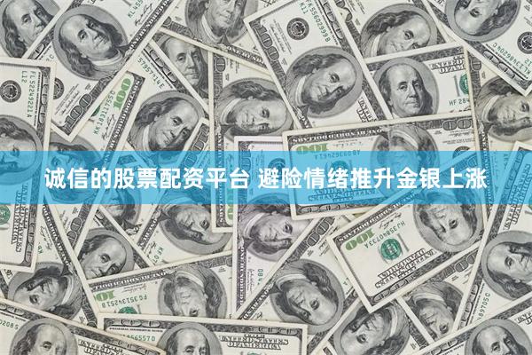 诚信的股票配资平台 避险情绪推升金银上涨